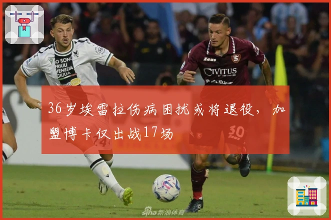 36岁埃雷拉伤病困扰或将退役，加盟博卡仅出战17场