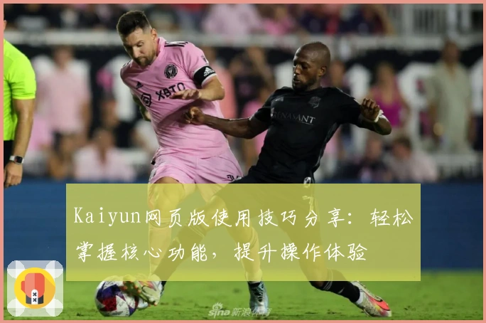 Kaiyun网页版使用技巧分享：轻松掌握核心功能，提升操作体验