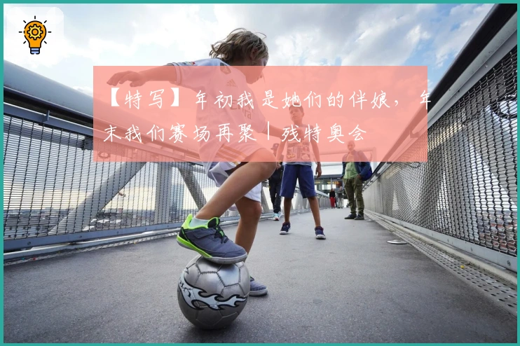 【特写】年初我是她们的伴娘，年末我们赛场再聚｜残特奥会