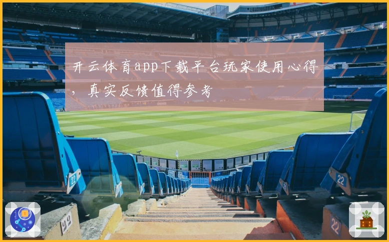 开云体育app下载平台玩家使用心得，真实反馈值得参考