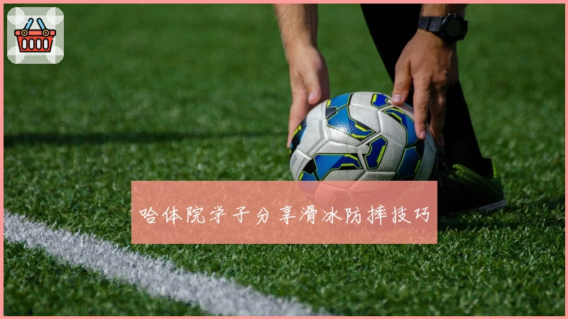 哈体院学子分享滑冰防摔技巧