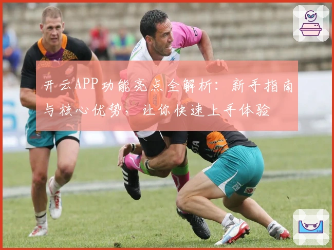开云APP功能亮点全解析：新手指南与核心优势，让你快速上手体验