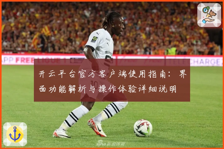 开云平台官方客户端使用指南：界面功能解析与操作体验详细说明