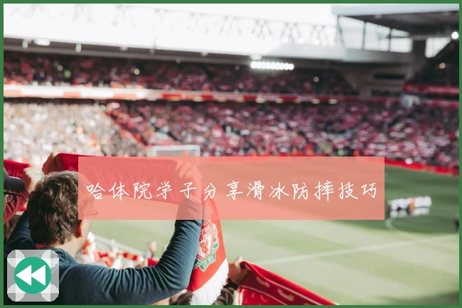 哈体院学子分享滑冰防摔技巧