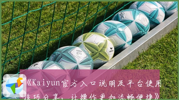 《Kaiyun官方入口说明及平台使用技巧分享,让操作更加流畅便捷》