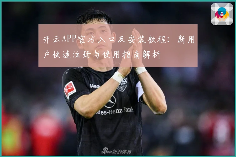 开云APP官方入口及安装教程：新用户快速注册与使用指南解析