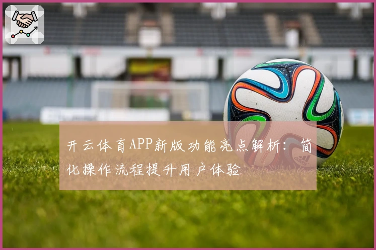 开云体育APP新版功能亮点解析：简化操作流程提升用户体验