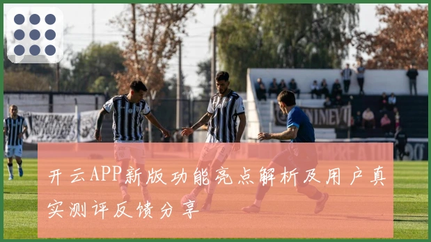 开云APP新版功能亮点解析及用户真实测评反馈分享