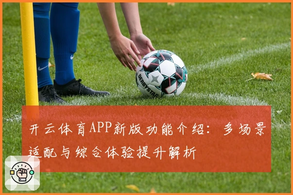 开云体育APP新版功能介绍：多场景适配与综合体验提升解析