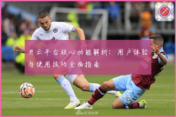 开云平台核心功能解析：用户体验与使用技巧全面指南
