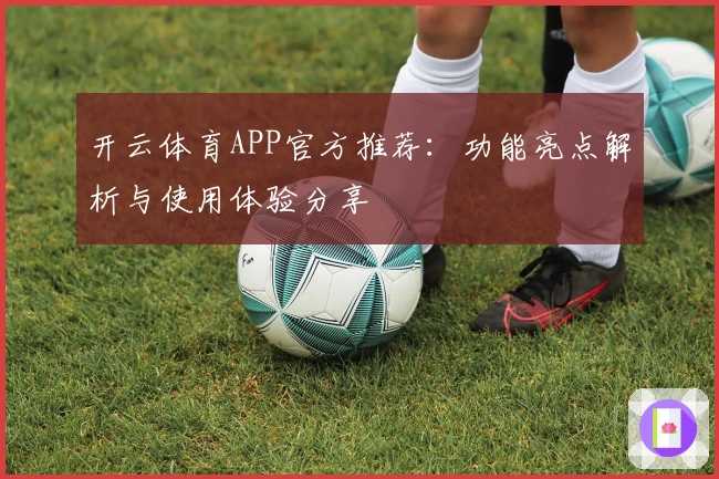 开云体育APP官方推荐:功能亮点解析与使用体验分享
