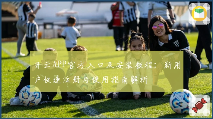 开云APP官方入口及安装教程:新用户快速注册与使用指南解析