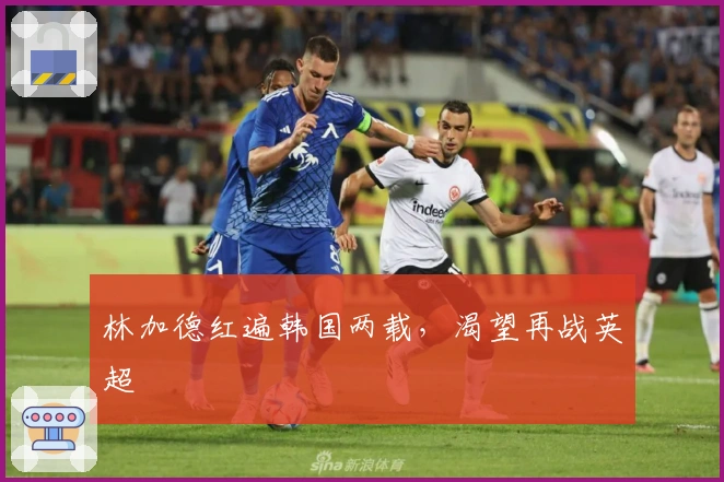 林加德红遍韩国两载，渴望再战英超