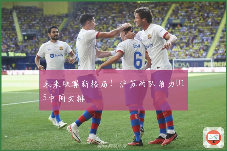 未来联赛新格局！沪苏两队角力U15中国女排