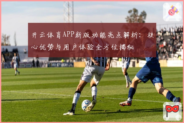 开云体育APP新版功能亮点解析：核心优势与用户体验全方位揭秘