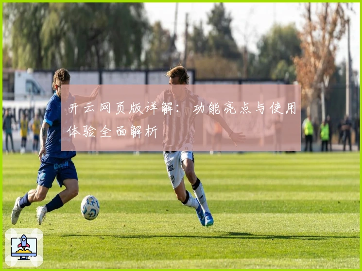 开云网页版详解：功能亮点与使用体验全面解析