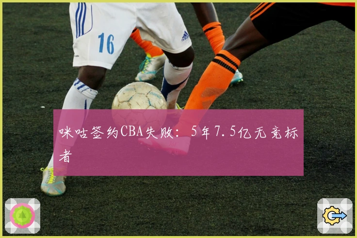 咪咕签约CBA失败：5年7.5亿无竞标者