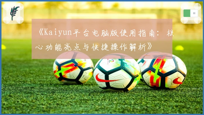 《Kaiyun平台电脑版使用指南：核心功能亮点与快捷操作解析》