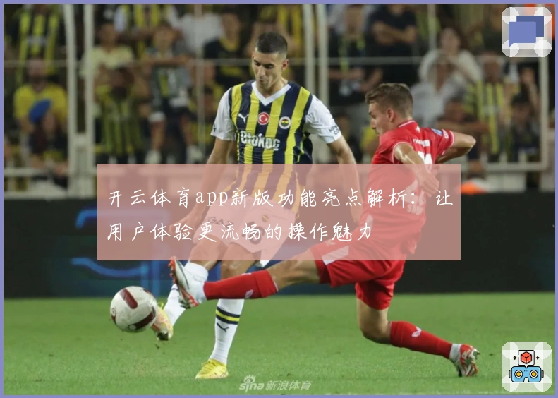 开云体育app新版功能亮点解析:让用户体验更流畅的操作魅力