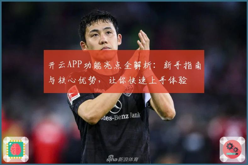 开云APP功能亮点全解析：新手指南与核心优势，让你快速上手体验