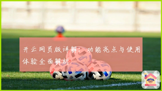 开云网页版详解：功能亮点与使用体验全面解析