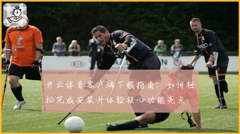 开云体育客户端下载指南：如何轻松完成安装并体验核心功能亮点