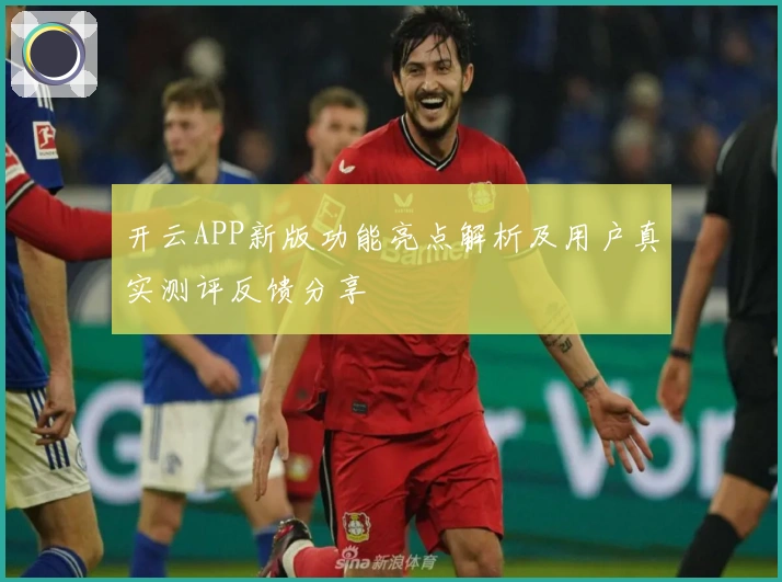 开云APP新版功能亮点解析及用户真实测评反馈分享